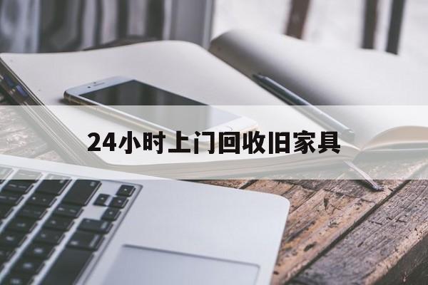 最新24小时上门回收旧家具方法分析(最方便真实的丽江上门回收旧家具要另外收费吗方法)
