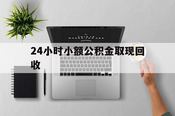最新24小时小额公积金取现回收方法分析(最方便真实的丽江小额公积金提取多久到账方法)