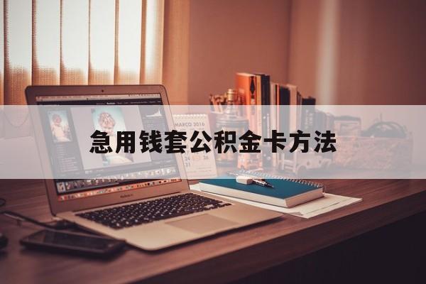 丽江最新急用钱套公积金卡方法方法分析(最方便真实的丽江有什么办法可以套公积金方法)
