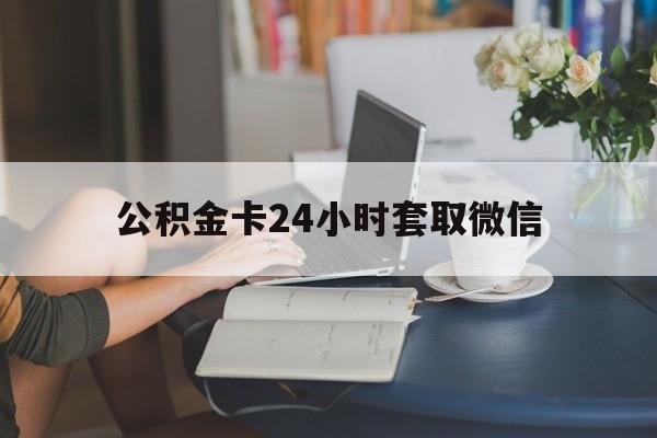丽江最新公积金卡24小时套取微信方法分析(最方便真实的丽江住房公积金微信怎么提现出来怎么办方法)