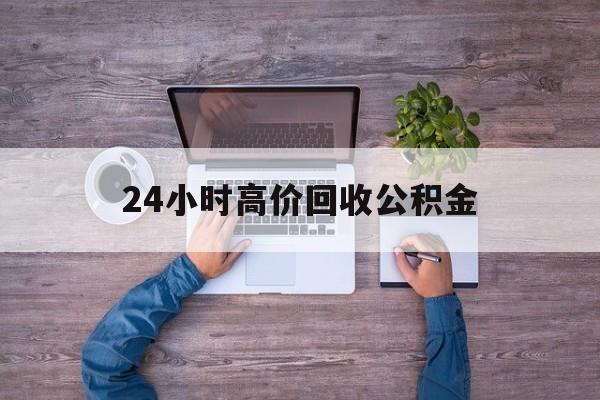 丽江最新24小时高价回收公积金方法分析(最方便真实的丽江公积金贷款回收方法)