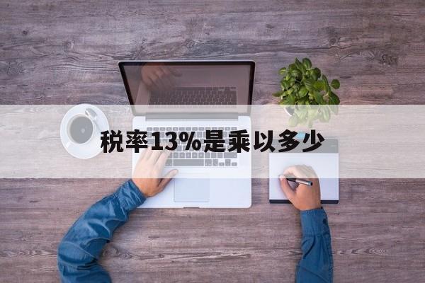 丽江最新税率13%是乘以多少方法分析(最方便真实的丽江税率13%怎么算含税价方法)