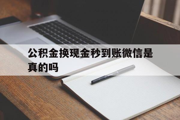 丽江最新公积金换现金秒到账微信是真的吗方法分析(最方便真实的丽江公积金提现到微信方法)