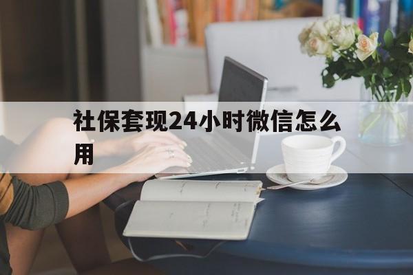 丽江最新社保套现24小时微信怎么用方法分析(最方便真实的丽江社保套现主要是套什么方法)