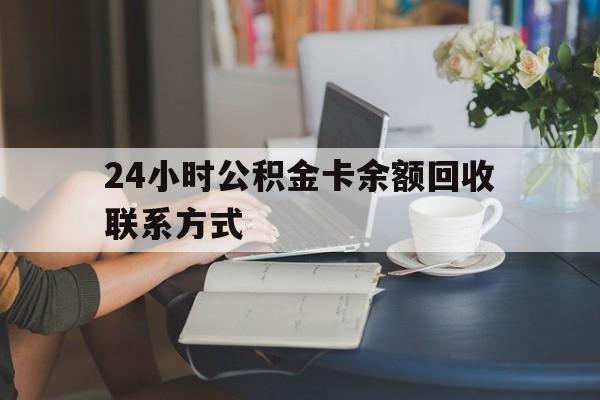 丽江最新24小时公积金卡余额回收联系方式方法分析(最方便真实的丽江市管公积金卡方法)