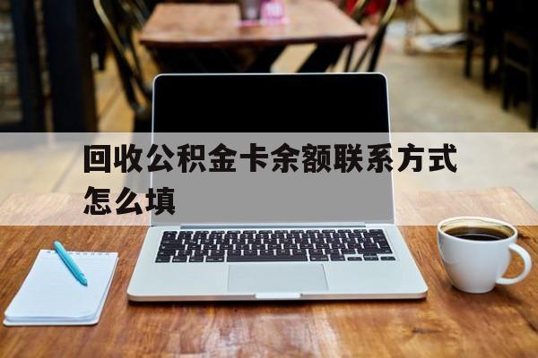 丽江最新回收公积金卡余额联系方式怎么填方法分析(最方便真实的丽江回收公积金卡余额联系方式怎么填的方法)