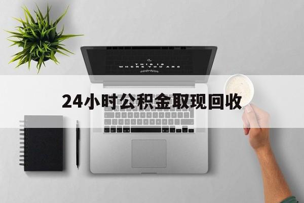 丽江最新24小时公积金取现回收方法分析(最方便真实的丽江24小时公积金取现回收多久到账方法)