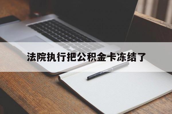 丽江最新法院执行把公积金卡冻结了方法分析(最方便真实的丽江法院冻结住房公积金方法)