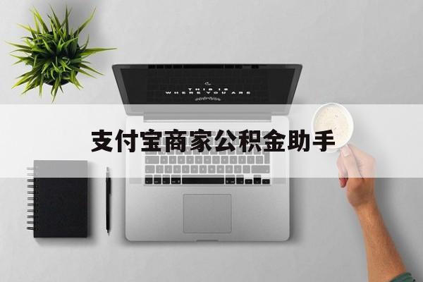 丽江最新支付宝商家公积金助手方法分析(最方便真实的丽江支付宝公积金业务办理在哪方法)