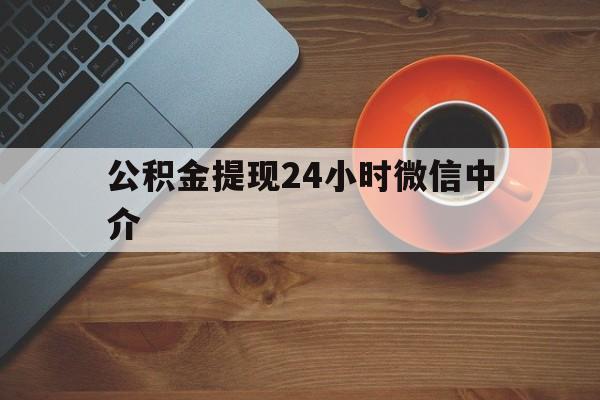 丽江最新公积金提现24小时微信中介方法分析(最方便真实的丽江微信公积金提现一般多久到账方法)