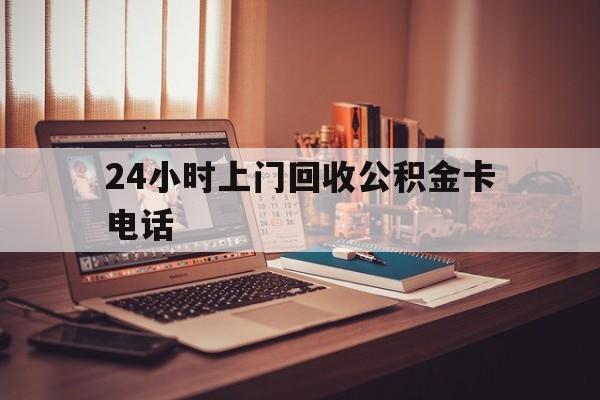 丽江最新24小时上门回收公积金卡电话方法分析(最方便真实的丽江24小时上门回收公积金卡电话方法)