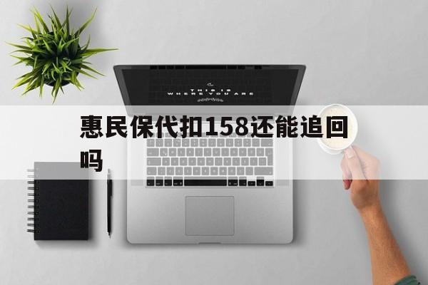 丽江最新惠民保代扣158还能追回吗方法分析(最方便真实的丽江惠民保汇总方法)