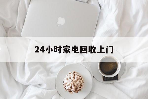 丽江最新24小时家电回收上门方法分析(最方便真实的丽江24小时家电回收上门安装方法)