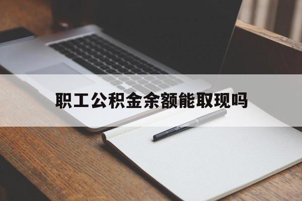 丽江最新职工公积金余额能取现吗方法分析(最方便真实的丽江职工公积金余额能取现吗怎么取方法)