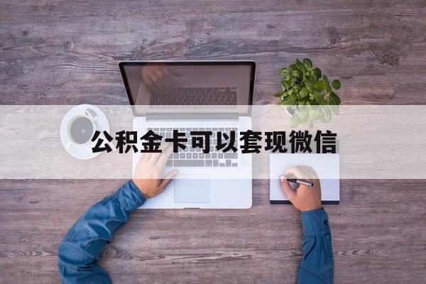 丽江最新公积金卡可以套现微信方法分析(最方便真实的丽江公积金卡可以绑定微信消费吗方法)