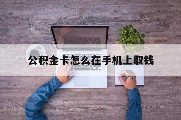 丽江最新公积金卡怎么在手机上取钱方法分析(最方便真实的丽江公积金卡怎么在手机上激活方法)