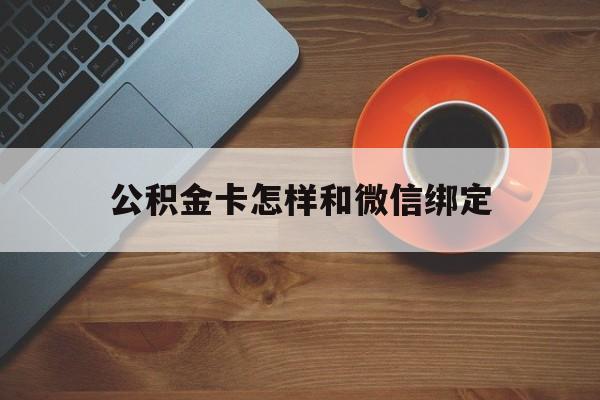 丽江最新公积金卡怎样和微信绑定方法分析(最方便真实的丽江公积金卡绑定微信可以消费吗方法)
