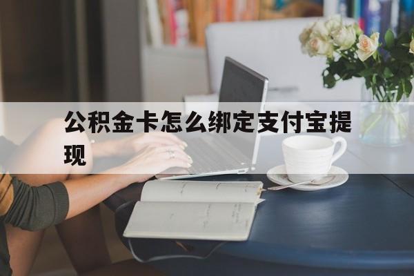 丽江最新公积金卡怎么绑定支付宝提现方法分析(最方便真实的丽江公积金怎么添加到支付宝卡包方法)