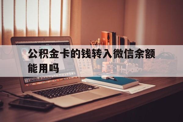 丽江最新公积金卡的钱转入微信余额能用吗方法分析(最方便真实的丽江公积金的钱转到银行卡里能取出来用吗方法)