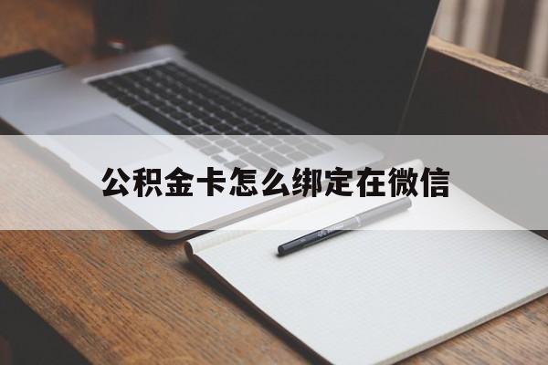 丽江最新公积金卡怎么绑定在微信方法分析(最方便真实的丽江公积金卡怎么绑定在微信提现方法)